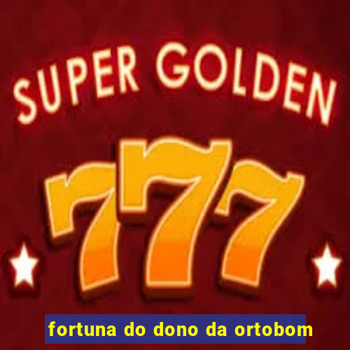 fortuna do dono da ortobom